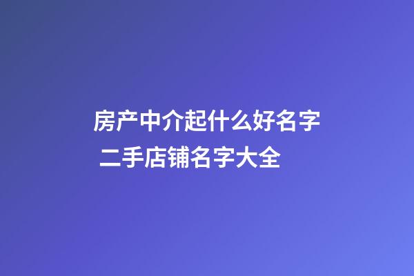 房产中介起什么好名字 二手店铺名字大全-第1张-店铺起名-玄机派